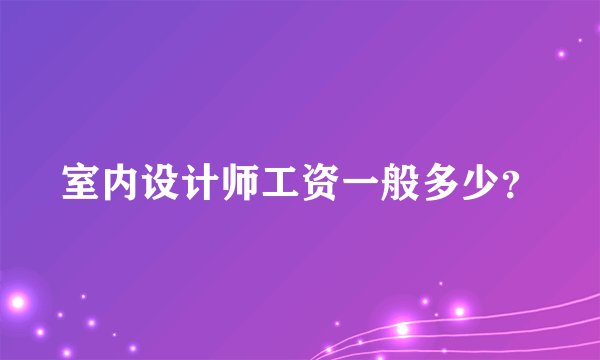 室内设计师工资一般多少?