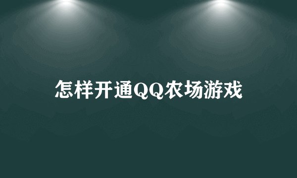 怎样开通QQ农场游戏