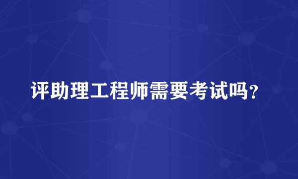 评助理工程师需要考试吗？