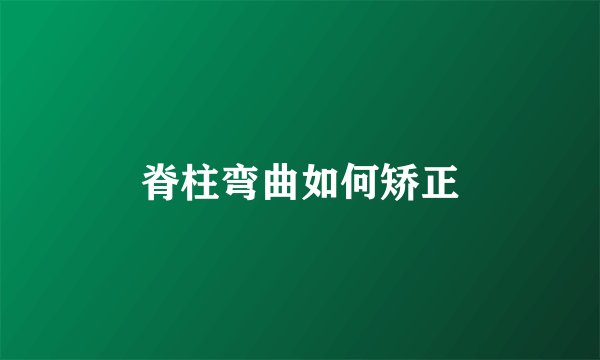 脊柱弯曲如何矫正