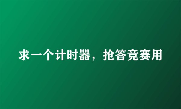 求一个计时器，抢答竞赛用