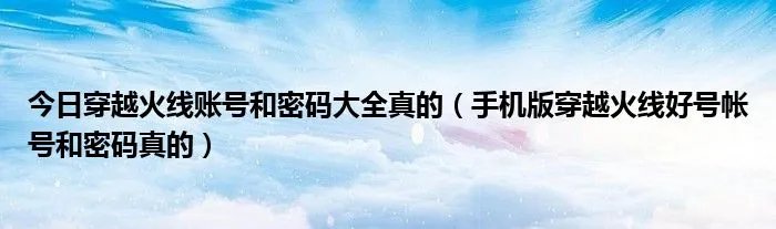今日穿越火线账号和密码大全真的（手机版穿越火线好号帐号和密码真的）