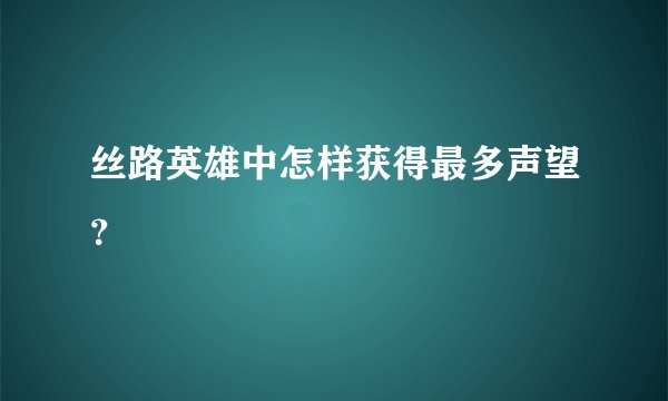 丝路英雄中怎样获得最多声望？