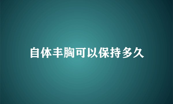 自体丰胸可以保持多久