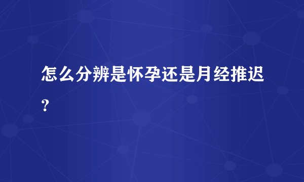 怎么分辨是怀孕还是月经推迟？