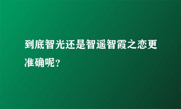 到底智光还是智遥智霞之恋更准确呢？