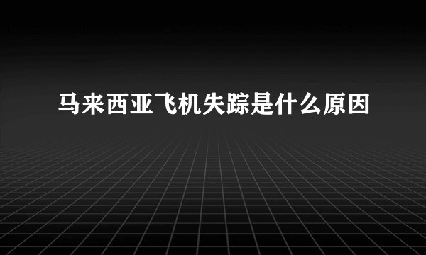 马来西亚飞机失踪是什么原因