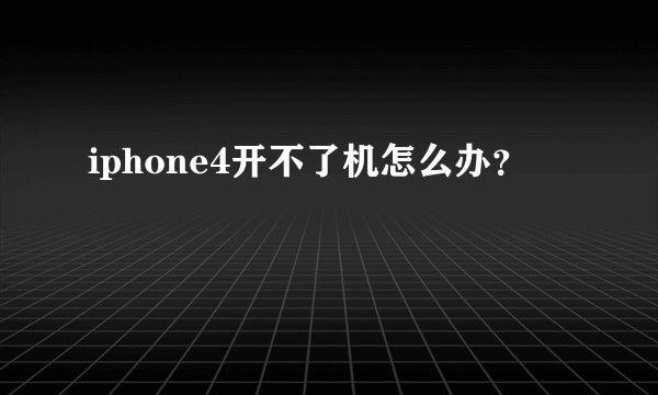 iphone4开不了机怎么办？