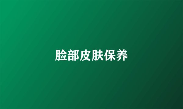 脸部皮肤保养