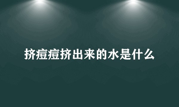 挤痘痘挤出来的水是什么