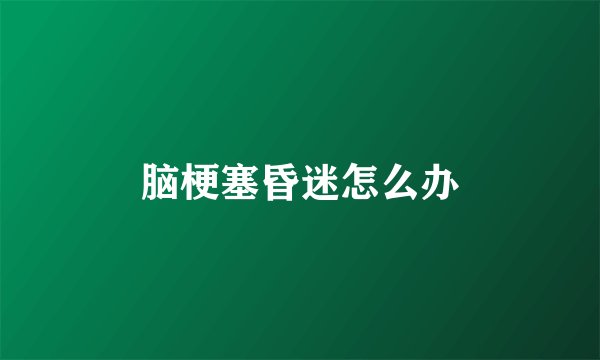 脑梗塞昏迷怎么办
