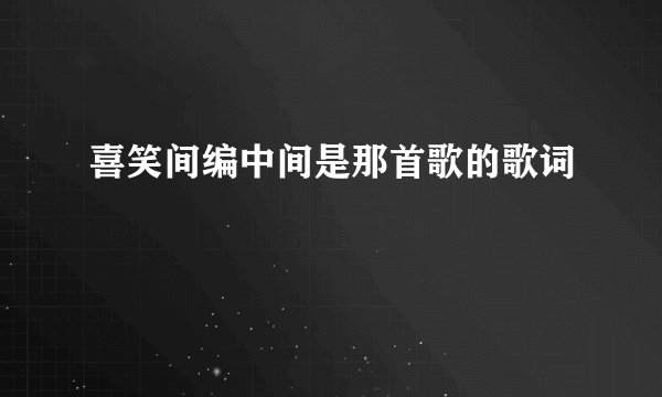 喜笑间编中间是那首歌的歌词