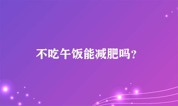 不吃午饭能减肥吗？