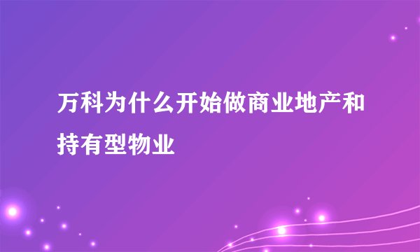 万科为什么开始做商业地产和持有型物业