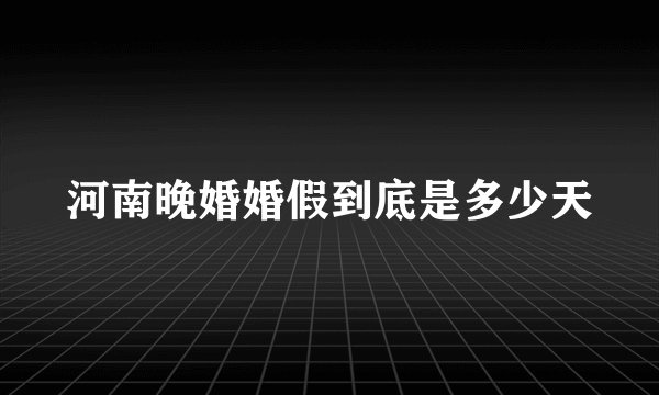 河南晚婚婚假到底是多少天
