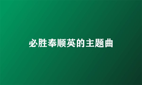 必胜奉顺英的主题曲