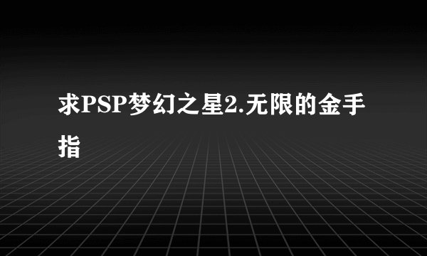 求PSP梦幻之星2.无限的金手指