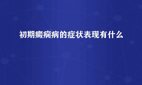 初期癜痫病的症状表现有什么