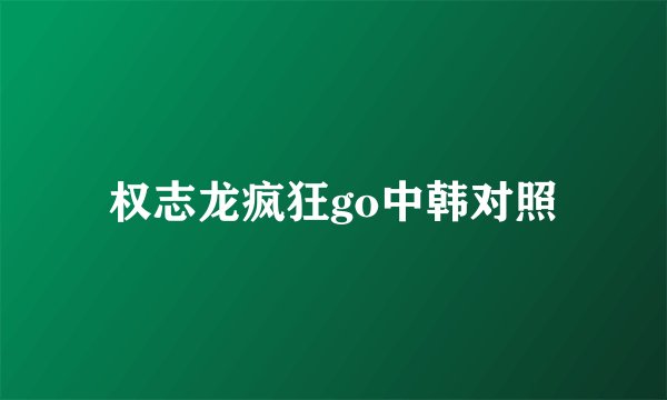 权志龙疯狂go中韩对照