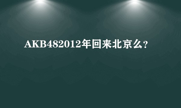 AKB482012年回来北京么？