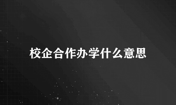 校企合作办学什么意思