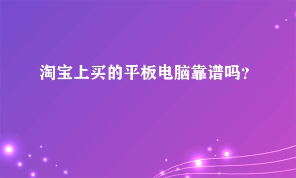 淘宝上买的平板电脑靠谱吗？