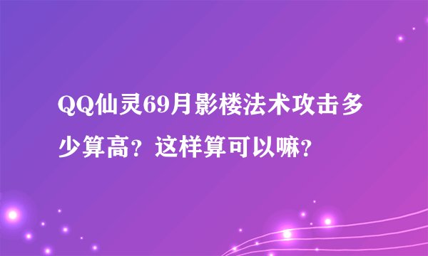 QQ仙灵69月影楼法术攻击多少算高?这样算可以嘛?