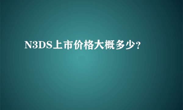 N3DS上市价格大概多少?