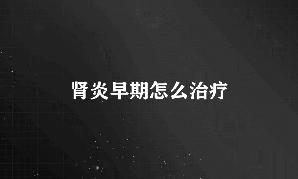 肾炎早期怎么治疗