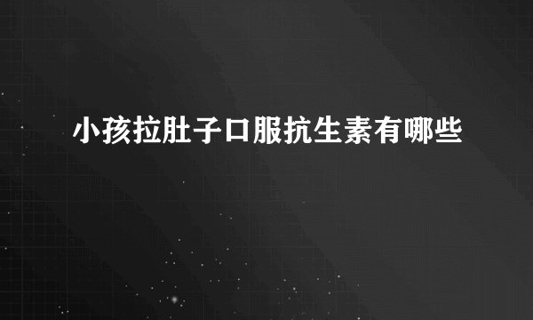 小孩拉肚子口服抗生素有哪些