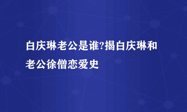 白庆琳老公是谁?揭白庆琳和老公徐僧恋爱史