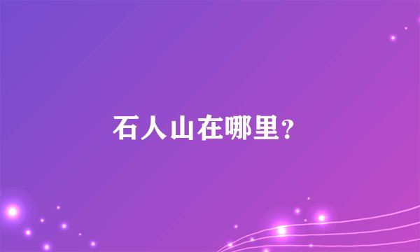 石人山在哪里？