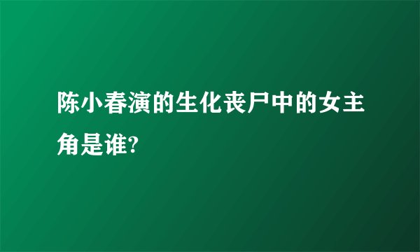 陈小春演的生化丧尸中的女主角是谁?