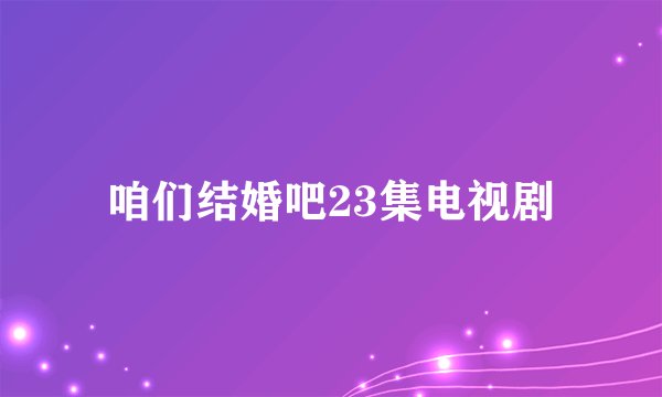 咱们结婚吧23集电视剧