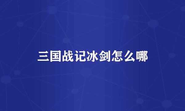 三国战记冰剑怎么哪