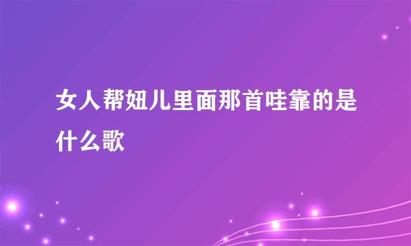 女人帮妞儿里面那首哇靠的是什么歌