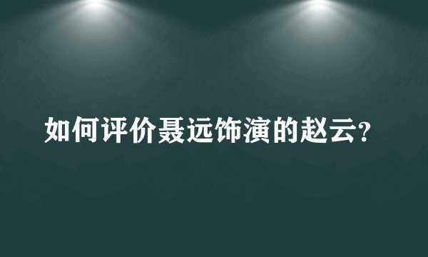 如何评价聂远饰演的赵云?