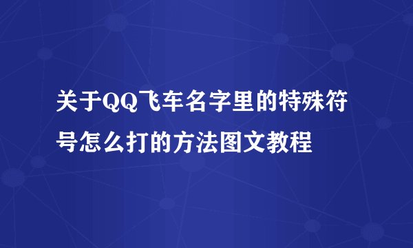 关于QQ飞车名字里的特殊符号怎么打的方法图文教程