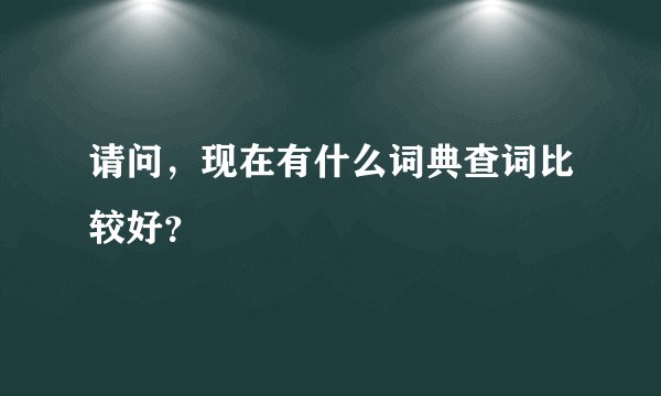请问，现在有什么词典查词比较好？