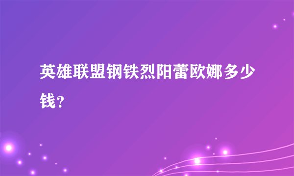 英雄联盟钢铁烈阳蕾欧娜多少钱？