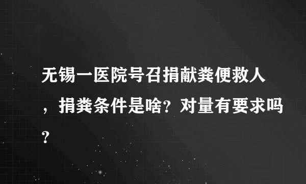无锡一医院号召捐献粪便救人,捐粪条件是啥?对量有要求吗?