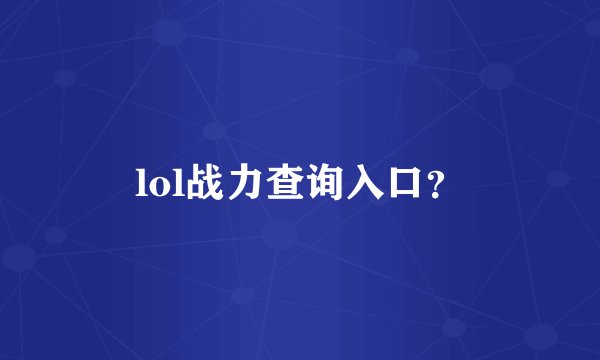 lol战力查询入口？