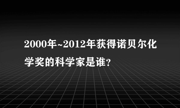 2000年~2012年获得诺贝尔化学奖的科学家是谁？