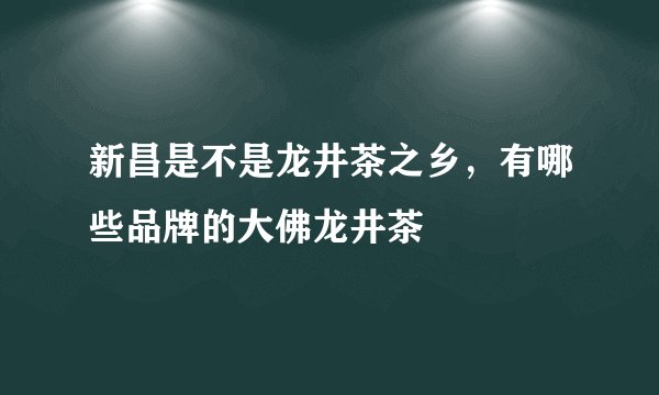 新昌是不是龙井茶之乡，有哪些品牌的大佛龙井茶