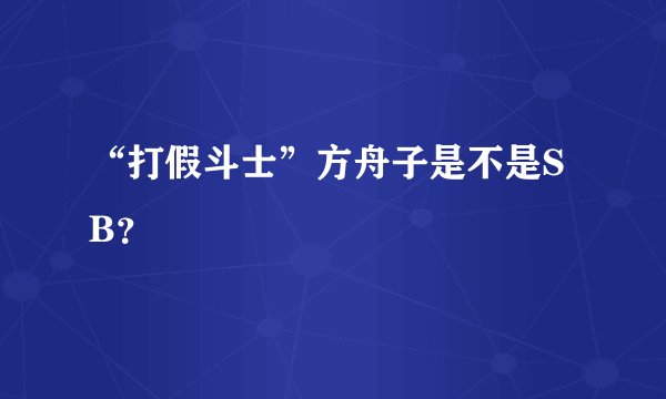 “打假斗士”方舟子是不是SB？