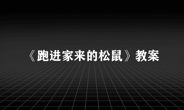 《跑进家来的松鼠》教案