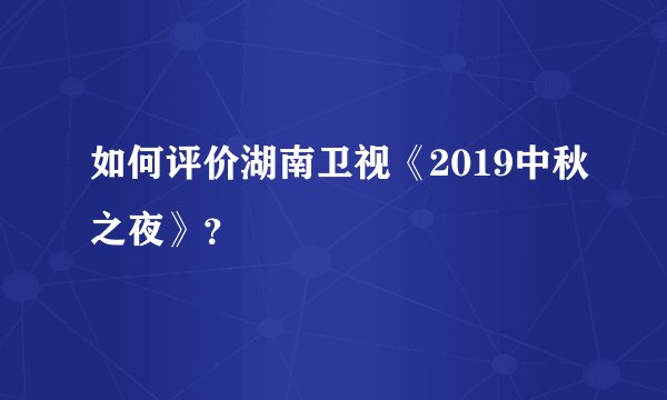 如何评价湖南卫视《2019中秋之夜》?