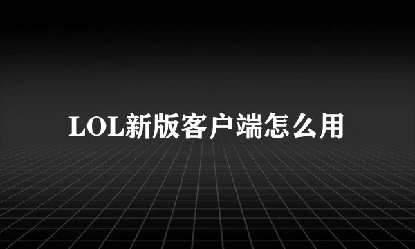 LOL新版客户端怎么用