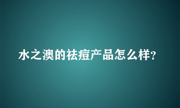 水之澳的祛痘产品怎么样？