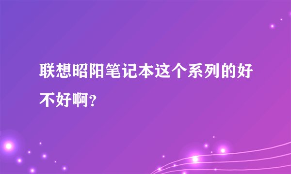 联想昭阳笔记本这个系列的好不好啊?